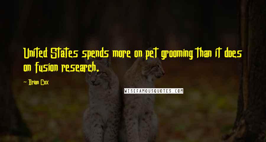 Brian Cox Quotes: United States spends more on pet grooming than it does on fusion research.