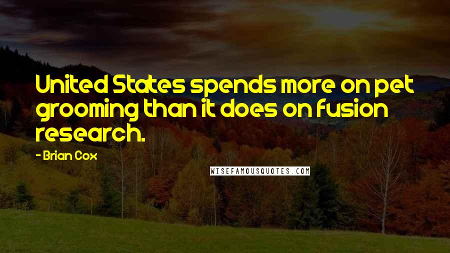 Brian Cox Quotes: United States spends more on pet grooming than it does on fusion research.