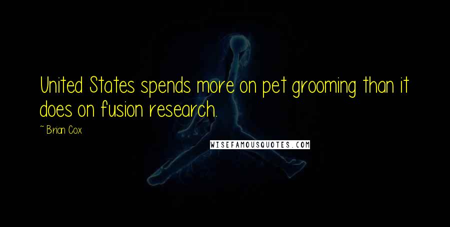 Brian Cox Quotes: United States spends more on pet grooming than it does on fusion research.