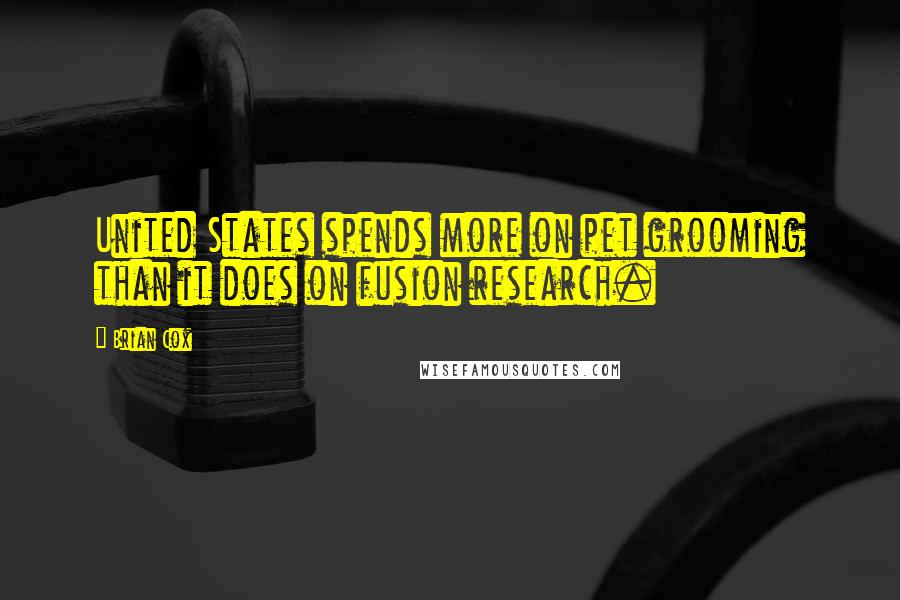 Brian Cox Quotes: United States spends more on pet grooming than it does on fusion research.