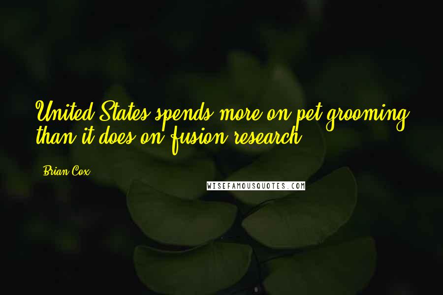 Brian Cox Quotes: United States spends more on pet grooming than it does on fusion research.