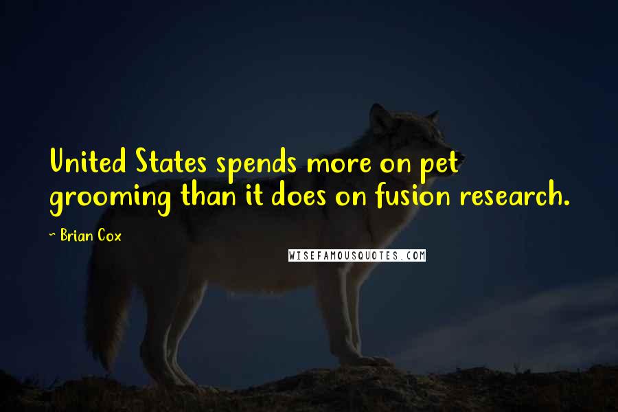 Brian Cox Quotes: United States spends more on pet grooming than it does on fusion research.