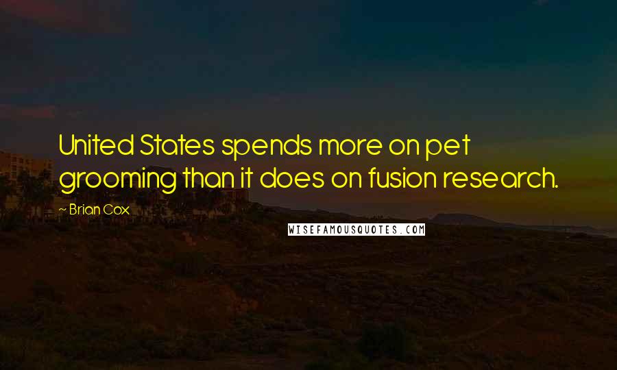 Brian Cox Quotes: United States spends more on pet grooming than it does on fusion research.