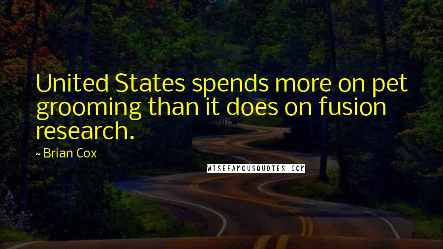 Brian Cox Quotes: United States spends more on pet grooming than it does on fusion research.