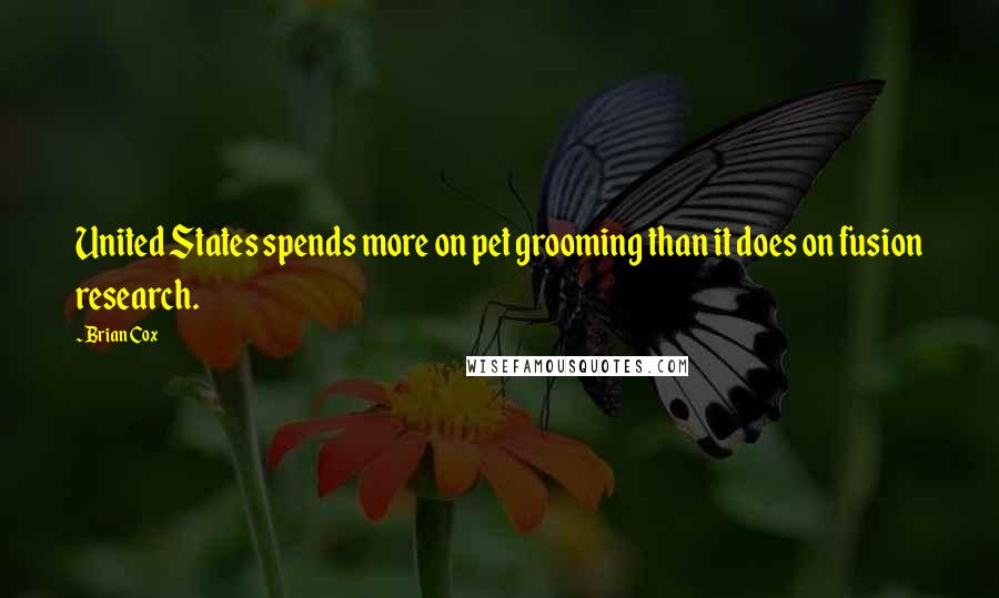 Brian Cox Quotes: United States spends more on pet grooming than it does on fusion research.