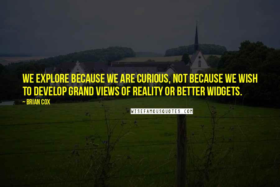 Brian Cox Quotes: We explore because we are curious, not because we wish to develop grand views of reality or better widgets.