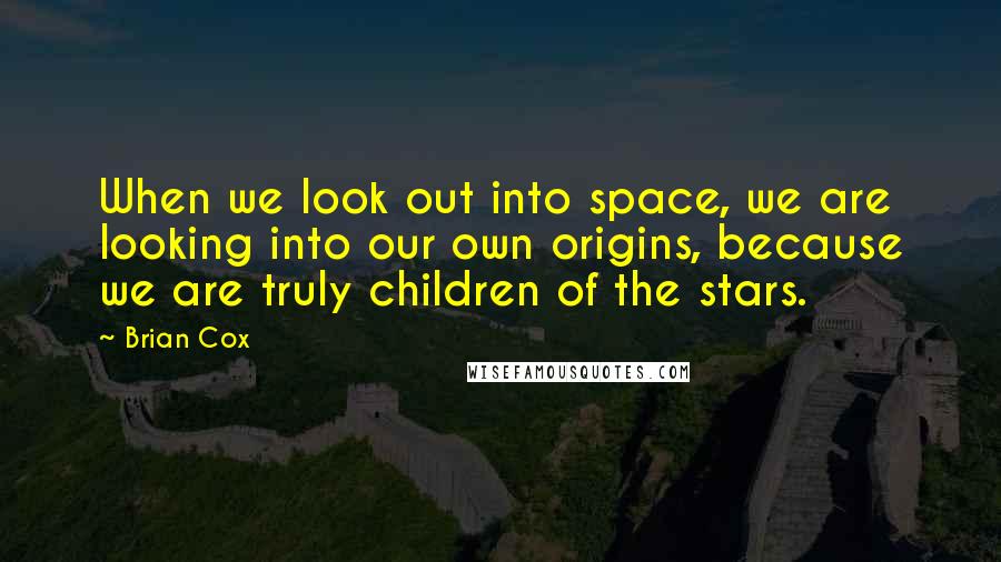 Brian Cox Quotes: When we look out into space, we are looking into our own origins, because we are truly children of the stars.