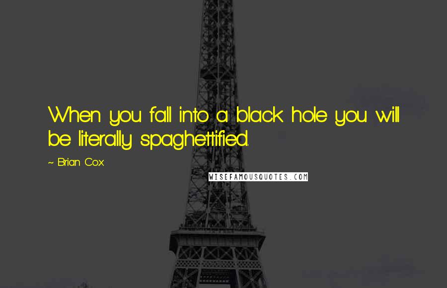 Brian Cox Quotes: When you fall into a black hole you will be literally spaghettified.