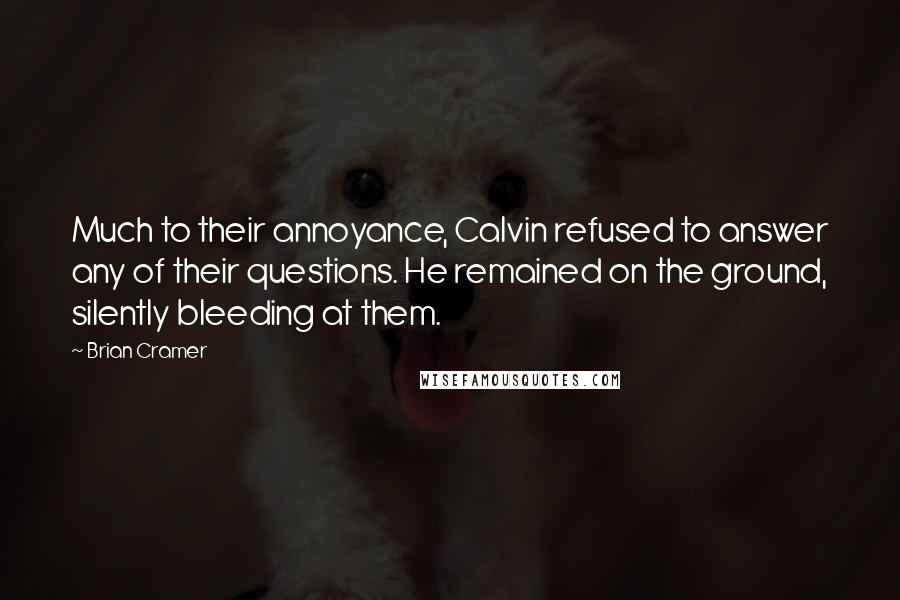 Brian Cramer Quotes: Much to their annoyance, Calvin refused to answer any of their questions. He remained on the ground, silently bleeding at them.