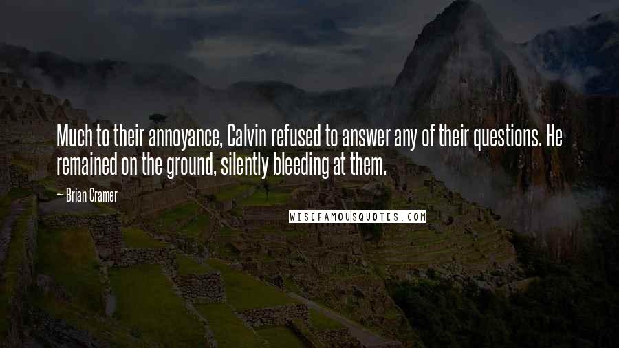 Brian Cramer Quotes: Much to their annoyance, Calvin refused to answer any of their questions. He remained on the ground, silently bleeding at them.