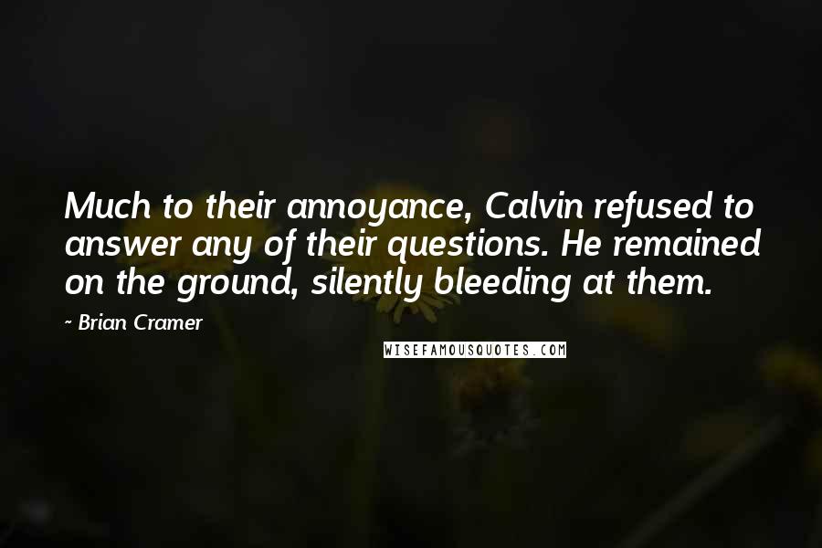 Brian Cramer Quotes: Much to their annoyance, Calvin refused to answer any of their questions. He remained on the ground, silently bleeding at them.