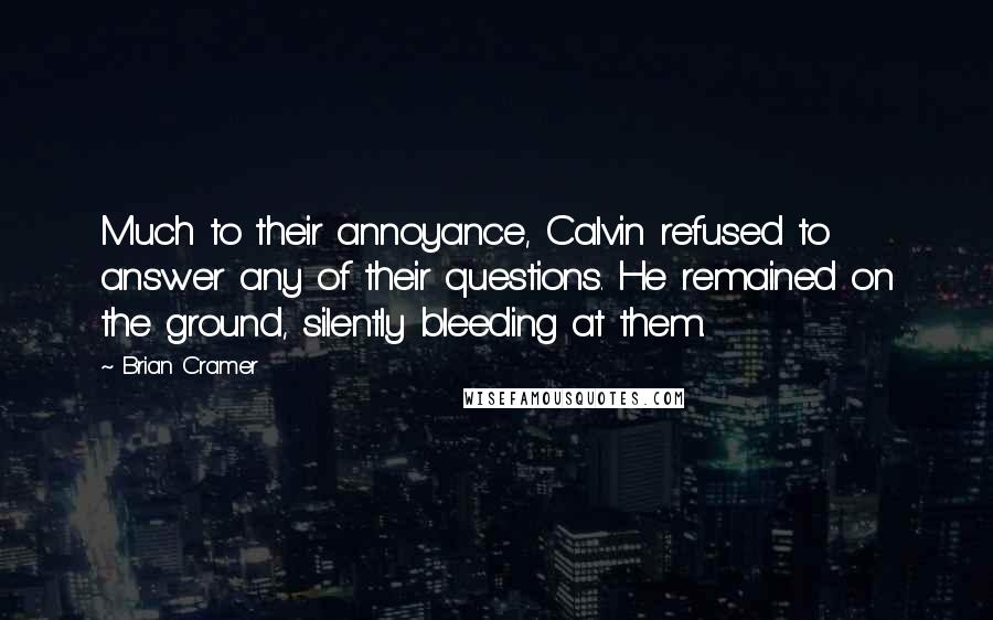 Brian Cramer Quotes: Much to their annoyance, Calvin refused to answer any of their questions. He remained on the ground, silently bleeding at them.