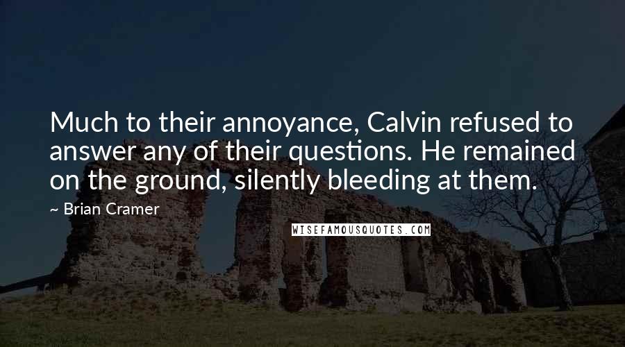 Brian Cramer Quotes: Much to their annoyance, Calvin refused to answer any of their questions. He remained on the ground, silently bleeding at them.