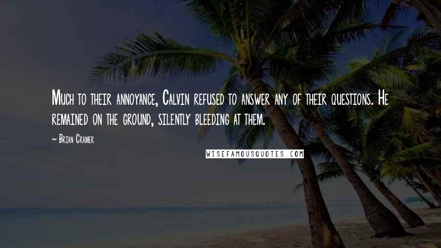 Brian Cramer Quotes: Much to their annoyance, Calvin refused to answer any of their questions. He remained on the ground, silently bleeding at them.