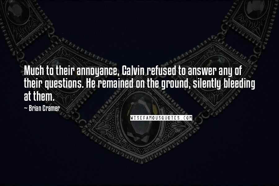 Brian Cramer Quotes: Much to their annoyance, Calvin refused to answer any of their questions. He remained on the ground, silently bleeding at them.