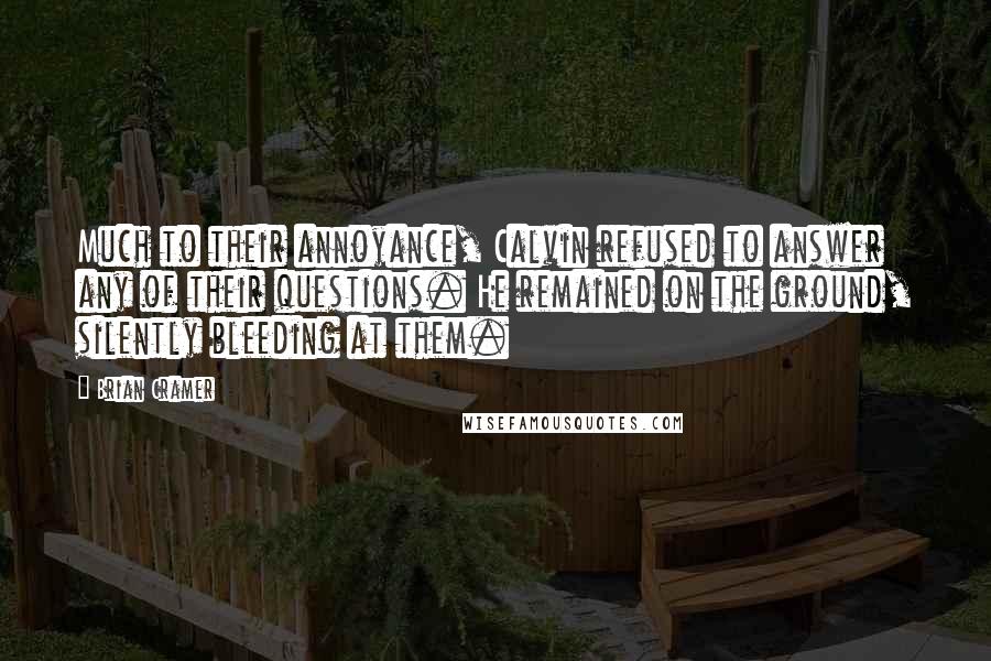 Brian Cramer Quotes: Much to their annoyance, Calvin refused to answer any of their questions. He remained on the ground, silently bleeding at them.