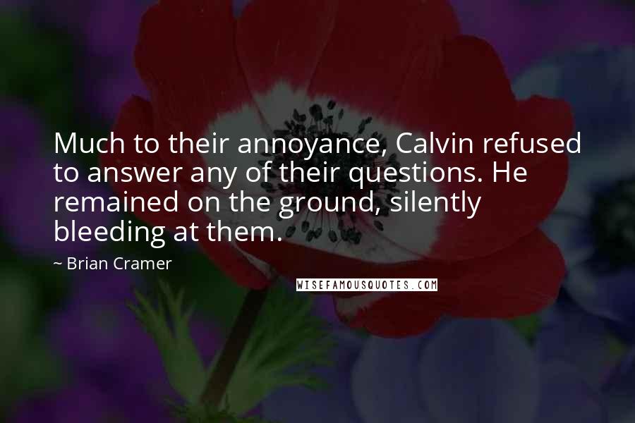 Brian Cramer Quotes: Much to their annoyance, Calvin refused to answer any of their questions. He remained on the ground, silently bleeding at them.