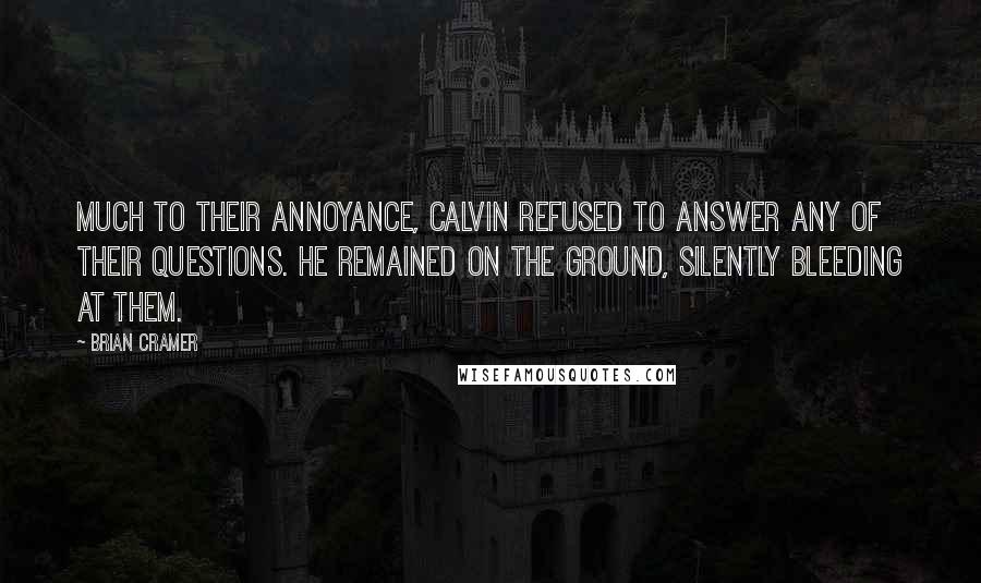 Brian Cramer Quotes: Much to their annoyance, Calvin refused to answer any of their questions. He remained on the ground, silently bleeding at them.