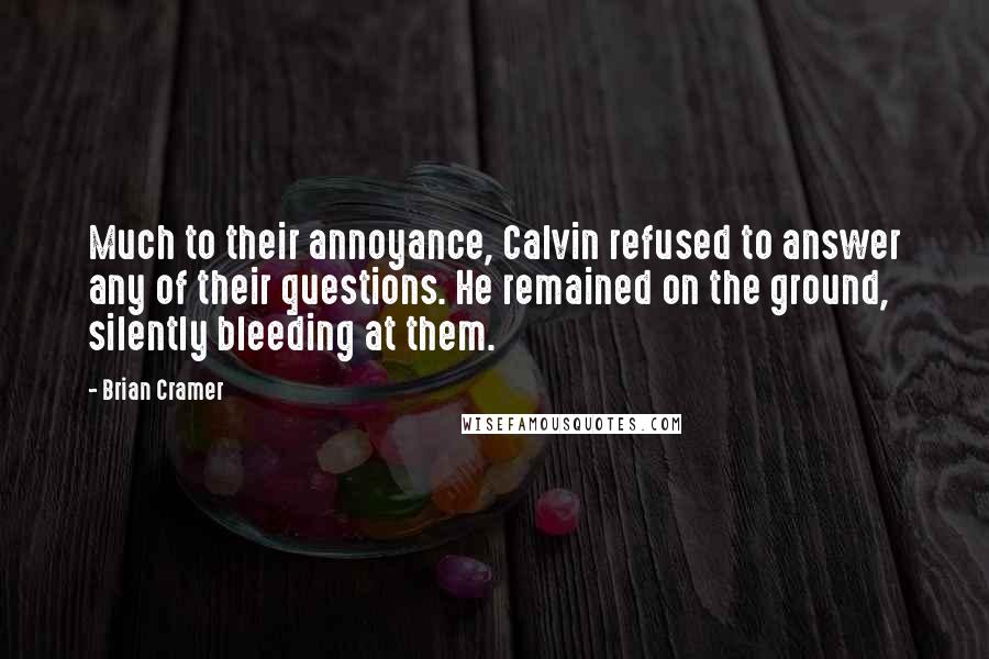 Brian Cramer Quotes: Much to their annoyance, Calvin refused to answer any of their questions. He remained on the ground, silently bleeding at them.