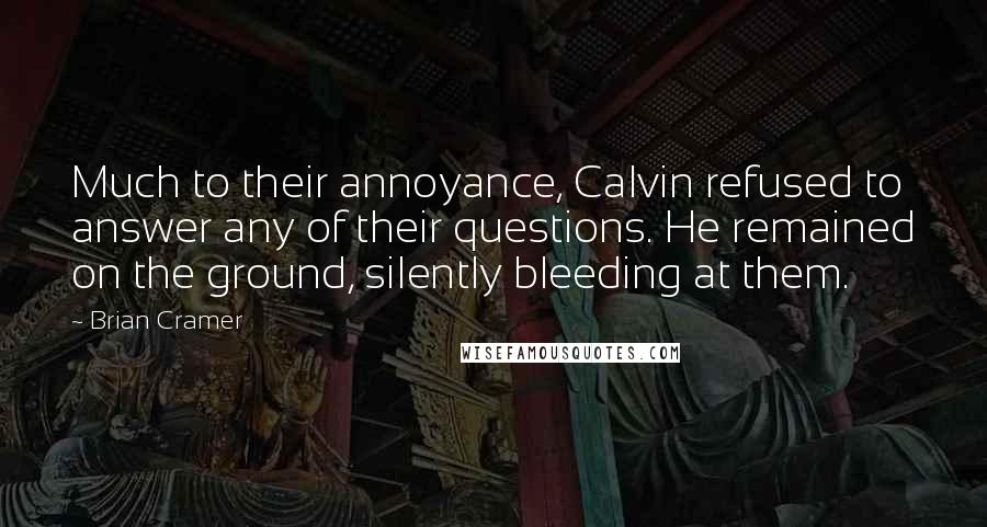 Brian Cramer Quotes: Much to their annoyance, Calvin refused to answer any of their questions. He remained on the ground, silently bleeding at them.