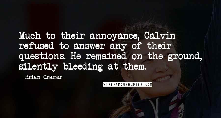 Brian Cramer Quotes: Much to their annoyance, Calvin refused to answer any of their questions. He remained on the ground, silently bleeding at them.