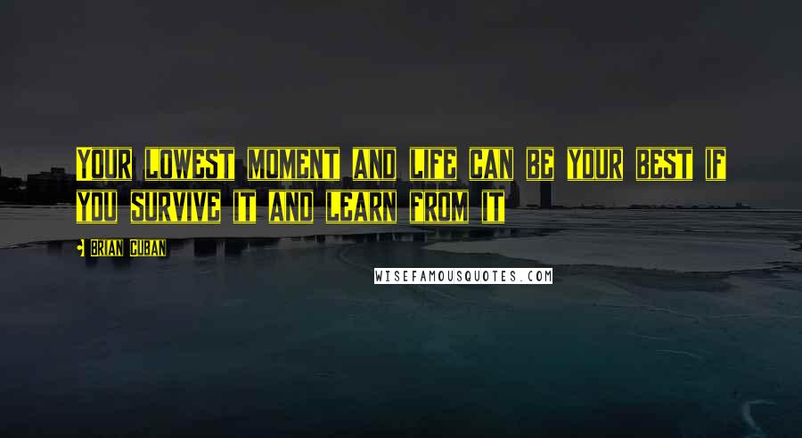 Brian Cuban Quotes: Your lowest moment and life can be your best if you survive it and learn from it