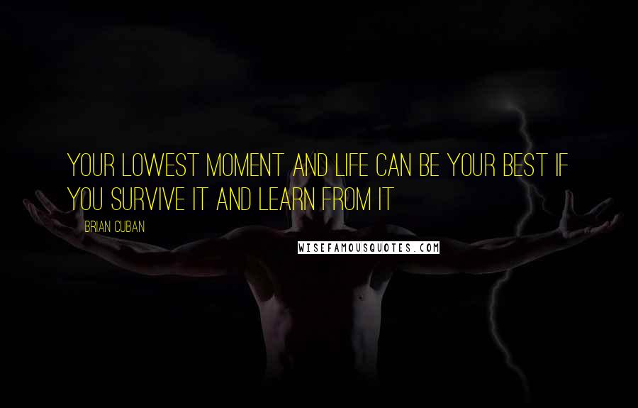 Brian Cuban Quotes: Your lowest moment and life can be your best if you survive it and learn from it