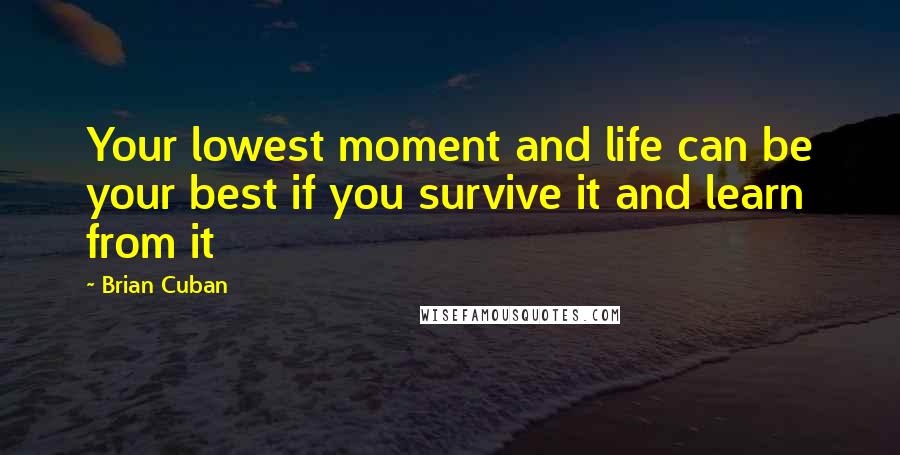 Brian Cuban Quotes: Your lowest moment and life can be your best if you survive it and learn from it