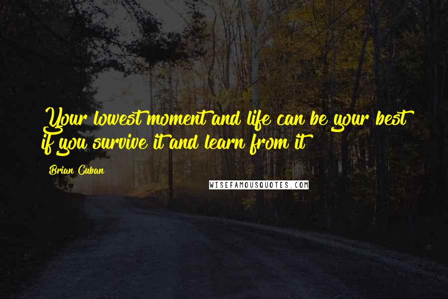 Brian Cuban Quotes: Your lowest moment and life can be your best if you survive it and learn from it