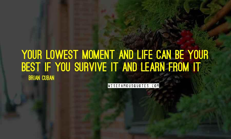 Brian Cuban Quotes: Your lowest moment and life can be your best if you survive it and learn from it