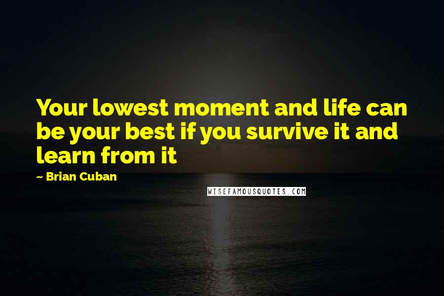 Brian Cuban Quotes: Your lowest moment and life can be your best if you survive it and learn from it