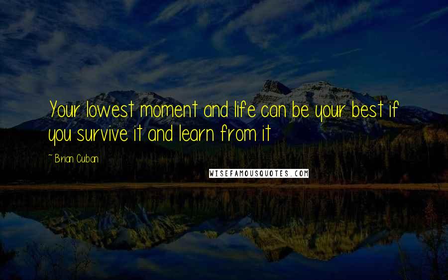 Brian Cuban Quotes: Your lowest moment and life can be your best if you survive it and learn from it