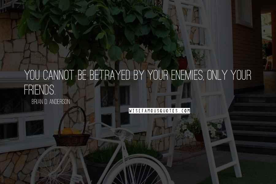 Brian D. Anderson Quotes: You cannot be betrayed by your enemies, only your friends.