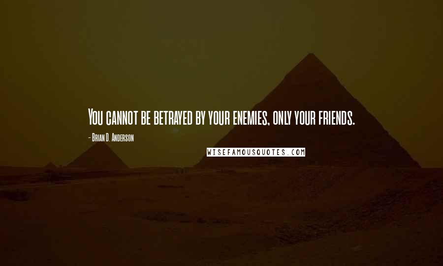 Brian D. Anderson Quotes: You cannot be betrayed by your enemies, only your friends.