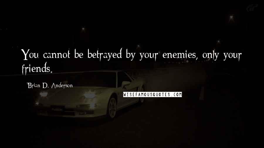 Brian D. Anderson Quotes: You cannot be betrayed by your enemies, only your friends.