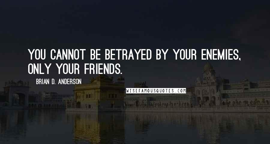 Brian D. Anderson Quotes: You cannot be betrayed by your enemies, only your friends.