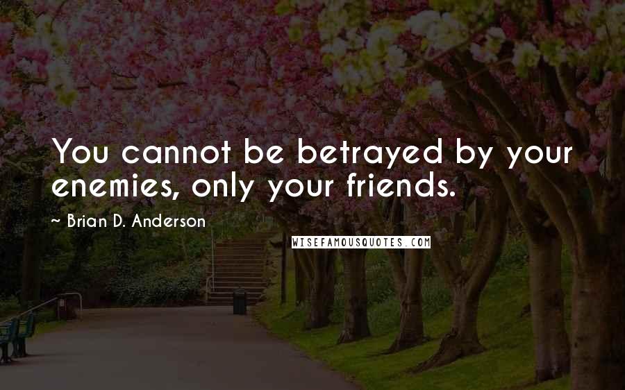 Brian D. Anderson Quotes: You cannot be betrayed by your enemies, only your friends.