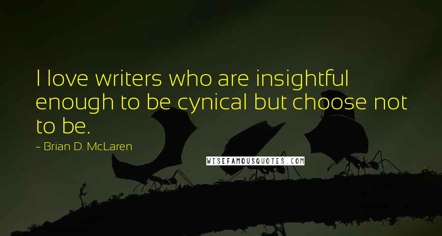 Brian D. McLaren Quotes: I love writers who are insightful enough to be cynical but choose not to be.