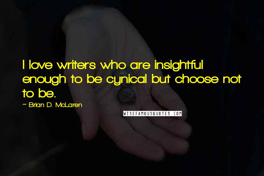 Brian D. McLaren Quotes: I love writers who are insightful enough to be cynical but choose not to be.