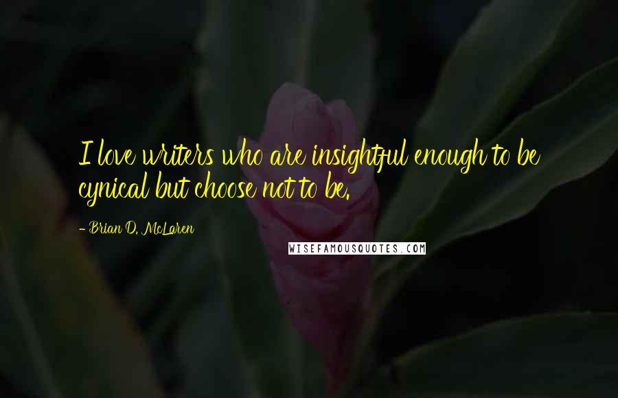 Brian D. McLaren Quotes: I love writers who are insightful enough to be cynical but choose not to be.