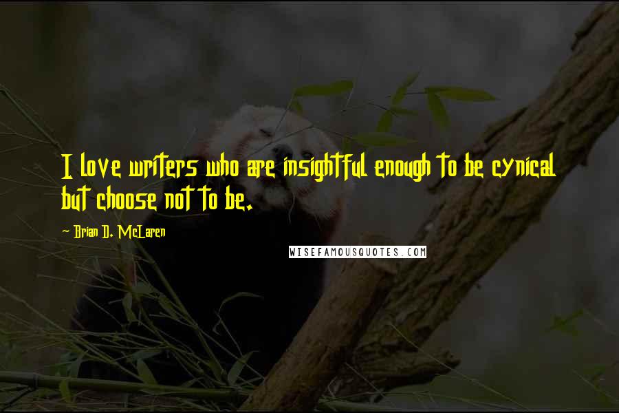 Brian D. McLaren Quotes: I love writers who are insightful enough to be cynical but choose not to be.