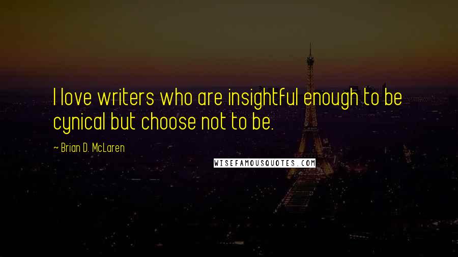 Brian D. McLaren Quotes: I love writers who are insightful enough to be cynical but choose not to be.