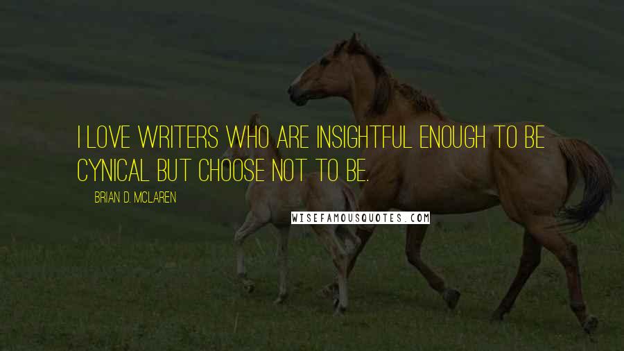 Brian D. McLaren Quotes: I love writers who are insightful enough to be cynical but choose not to be.