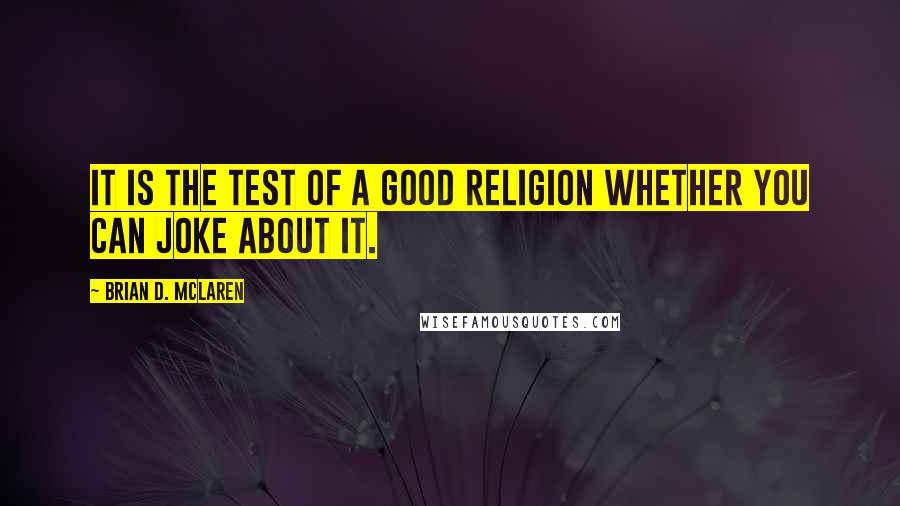 Brian D. McLaren Quotes: It is the test of a good religion whether you can joke about it.