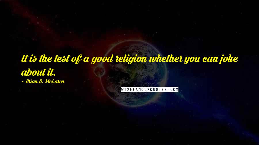 Brian D. McLaren Quotes: It is the test of a good religion whether you can joke about it.