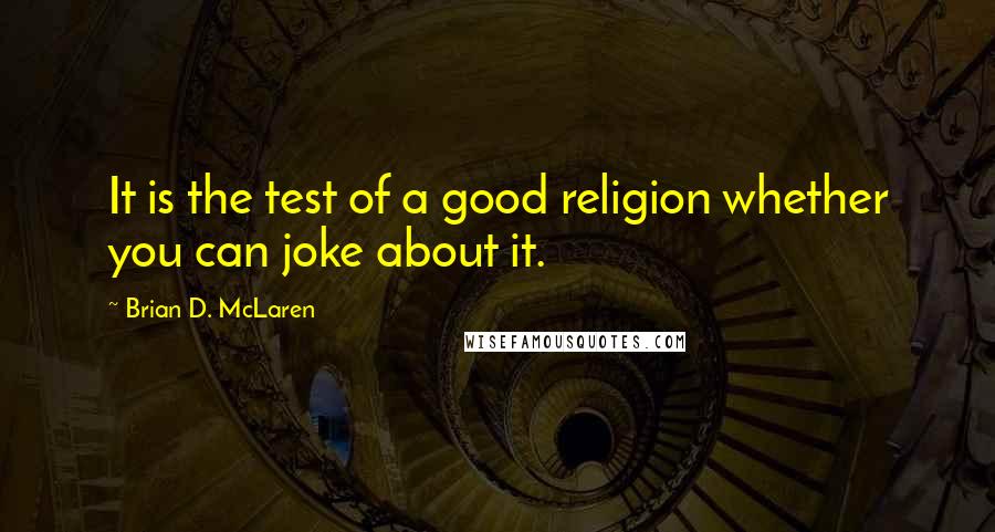 Brian D. McLaren Quotes: It is the test of a good religion whether you can joke about it.