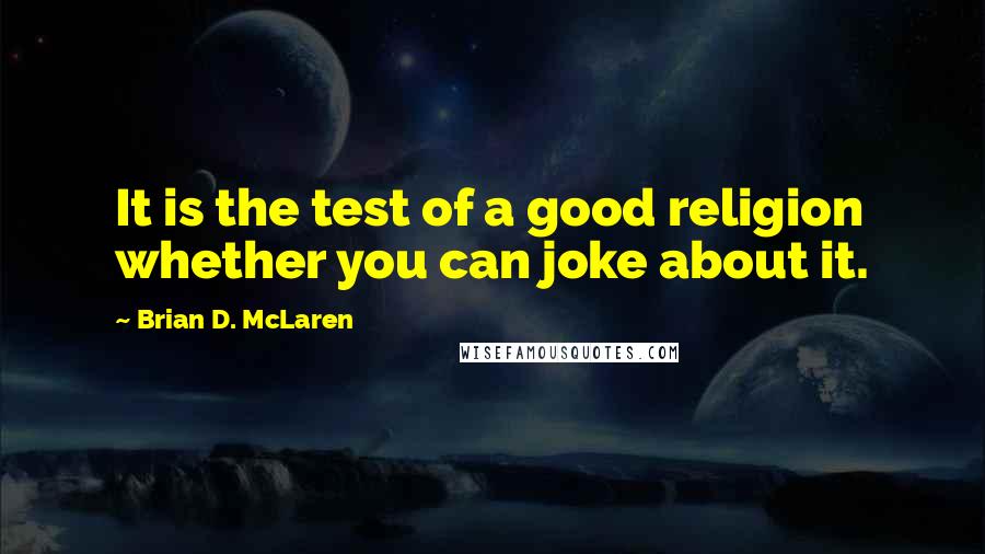 Brian D. McLaren Quotes: It is the test of a good religion whether you can joke about it.