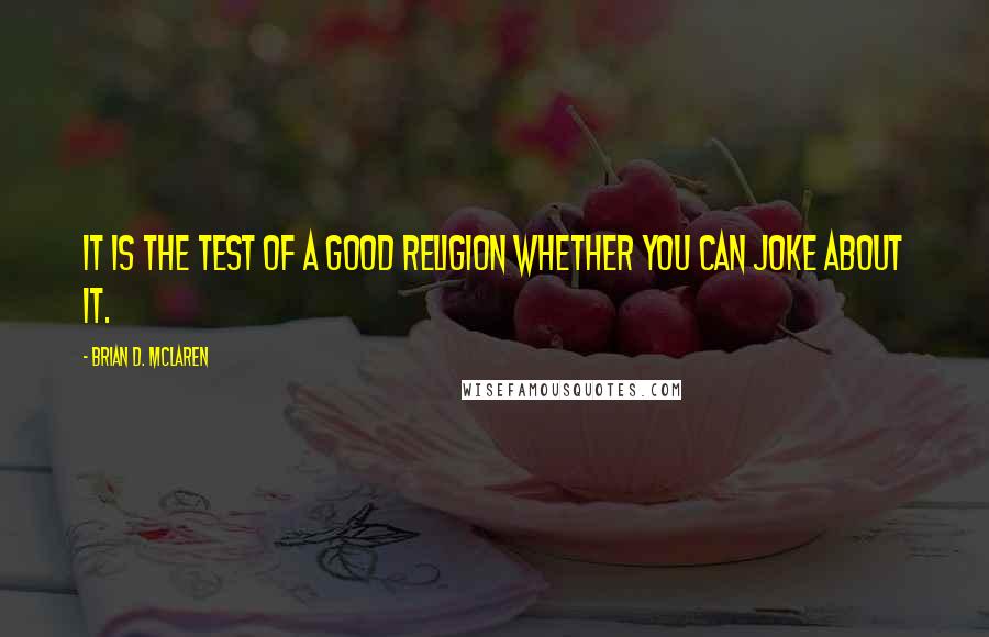 Brian D. McLaren Quotes: It is the test of a good religion whether you can joke about it.