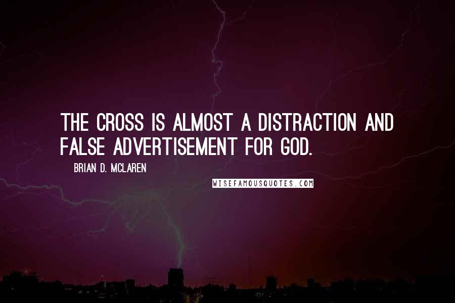 Brian D. McLaren Quotes: The cross is almost a distraction and false advertisement for God.