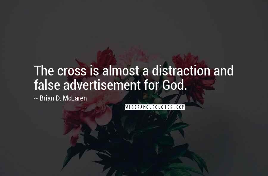 Brian D. McLaren Quotes: The cross is almost a distraction and false advertisement for God.